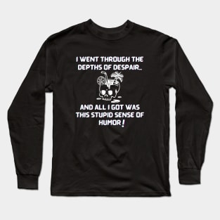 I went through the depths of despair...and all I got was this stupid sense of humor! Long Sleeve T-Shirt